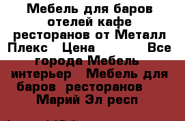 Мебель для баров,отелей,кафе,ресторанов от Металл Плекс › Цена ­ 5 000 - Все города Мебель, интерьер » Мебель для баров, ресторанов   . Марий Эл респ.